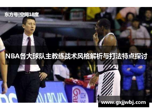 NBA各大球队主教练战术风格解析与打法特点探讨