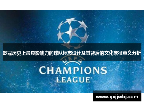 欧冠历史上最具影响力的球队标志设计及其背后的文化象征意义分析
