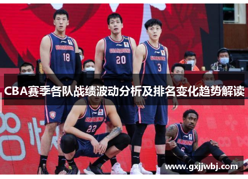 CBA赛季各队战绩波动分析及排名变化趋势解读